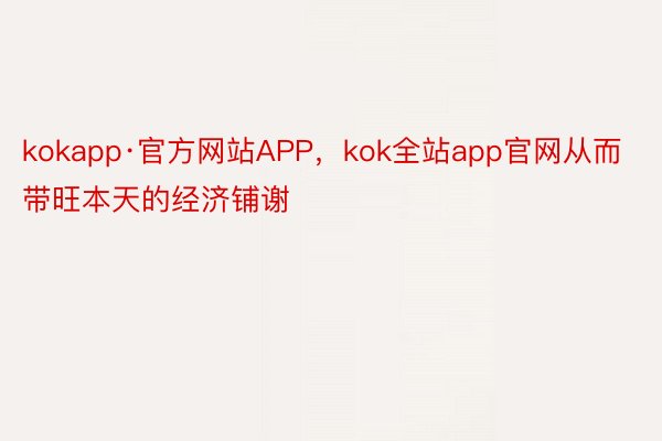 kokapp·官方网站APP，kok全站app官网从而带旺本天的经济铺谢