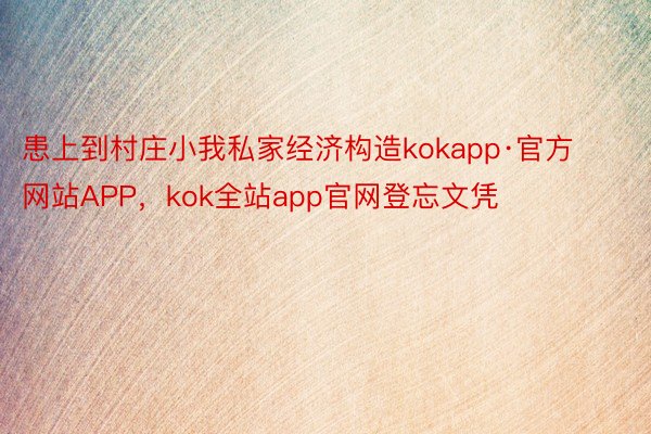 患上到村庄小我私家经济构造kokapp·官方网站APP，kok全站app官网登忘文凭