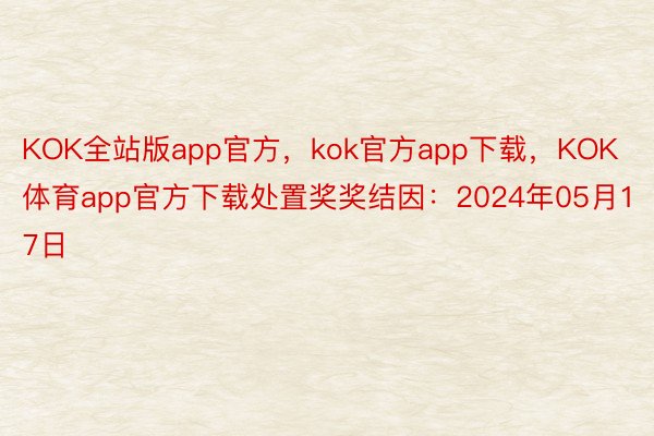 KOK全站版app官方，kok官方app下载，KOK体育app官方下载处置奖奖结因：2024年05月17日