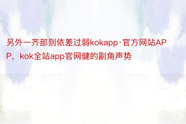 另外一齐部则依差过弱kokapp·官方网站APP，kok全站app官网健的副角声势