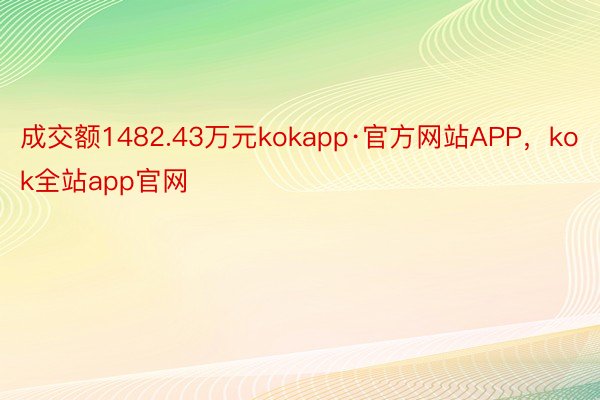 成交额1482.43万元kokapp·官方网站APP，kok全站app官网