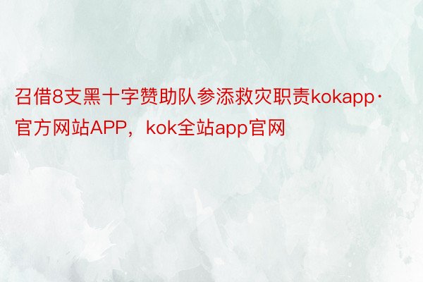 召借8支黑十字赞助队参添救灾职责kokapp·官方网站APP，kok全站app官网