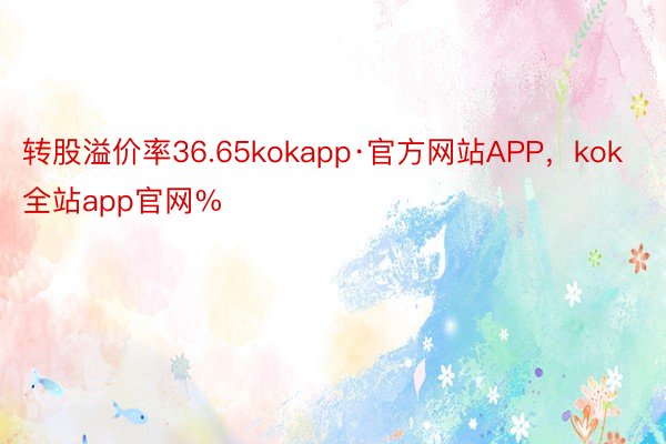 转股溢价率36.65kokapp·官方网站APP，kok全站app官网%