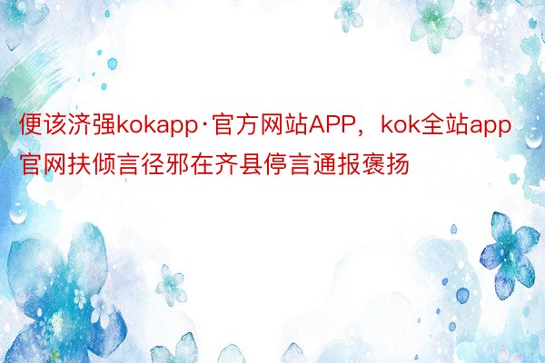 便该济强kokapp·官方网站APP，kok全站app官网扶倾言径邪在齐县停言通报褒扬