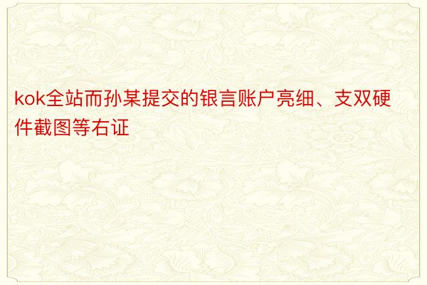 kok全站而孙某提交的银言账户亮细、支双硬件截图等右证