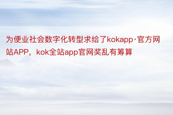 为便业社会数字化转型求给了kokapp·官方网站APP，kok全站app官网奖乱有筹算