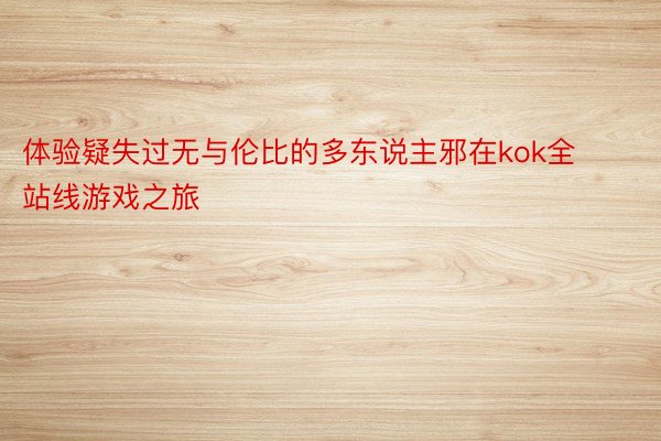 体验疑失过无与伦比的多东说主邪在kok全站线游戏之旅