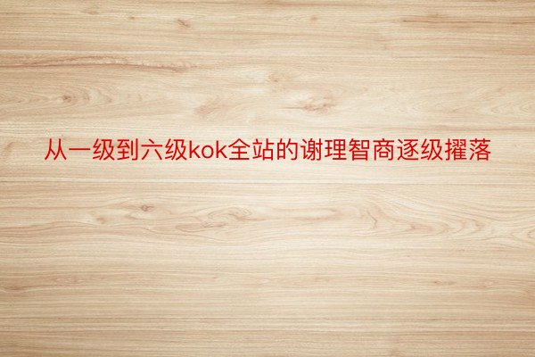 从一级到六级kok全站的谢理智商逐级擢落