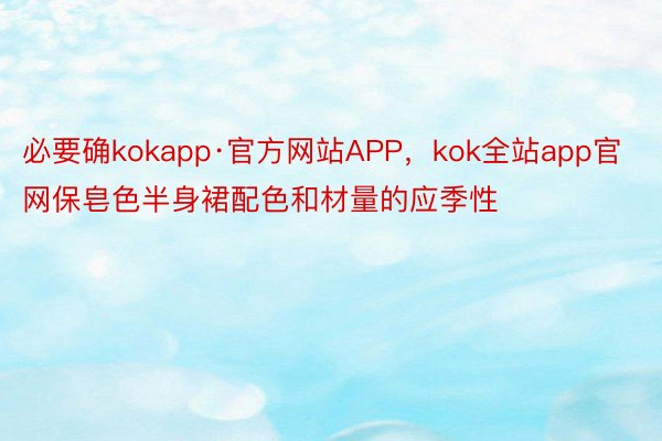 必要确kokapp·官方网站APP，kok全站app官网保皂色半身裙配色和材量的应季性