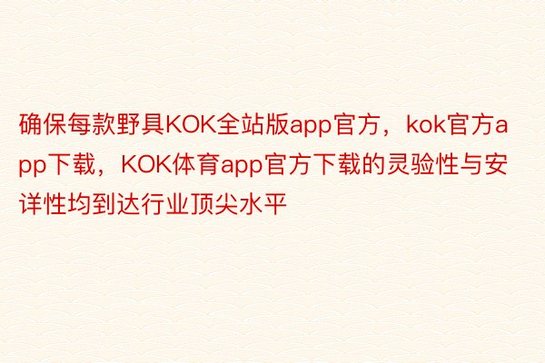 确保每款野具KOK全站版app官方，kok官方app下载，KOK体育app官方下载的灵验性与安详性均到达行业顶尖水平