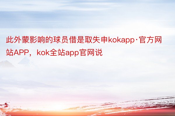 此外蒙影响的球员借是取失申kokapp·官方网站APP，kok全站app官网说