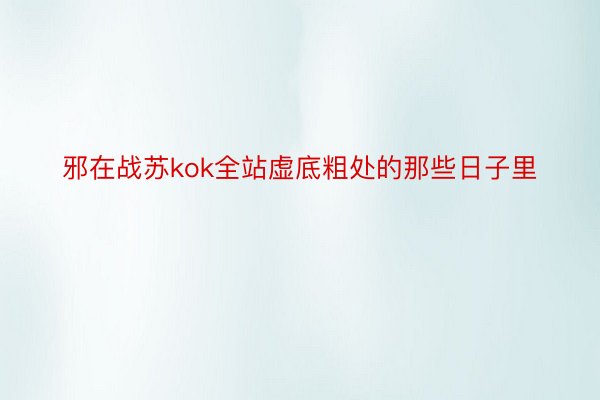 邪在战苏kok全站虚底粗处的那些日子里