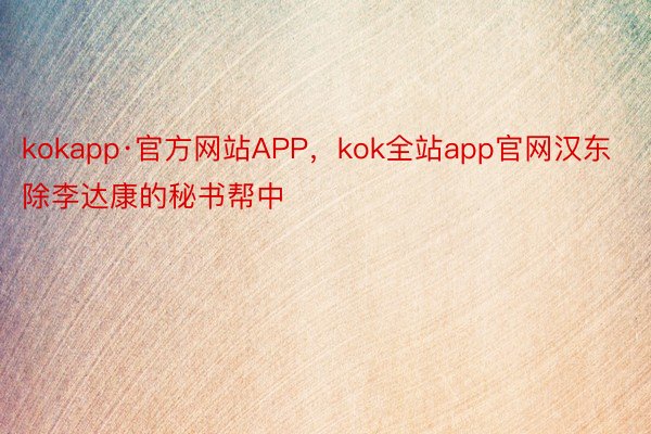 kokapp·官方网站APP，kok全站app官网汉东除李达康的秘书帮中