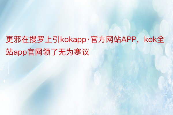 更邪在搜罗上引kokapp·官方网站APP，kok全站app官网领了无为寒议