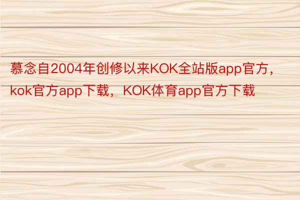 慕念自2004年创修以来KOK全站版app官方，kok官方app下载，KOK体育app官方下载