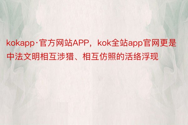 kokapp·官方网站APP，kok全站app官网更是中法文明相互涉猎、相互仿照的活络浮现