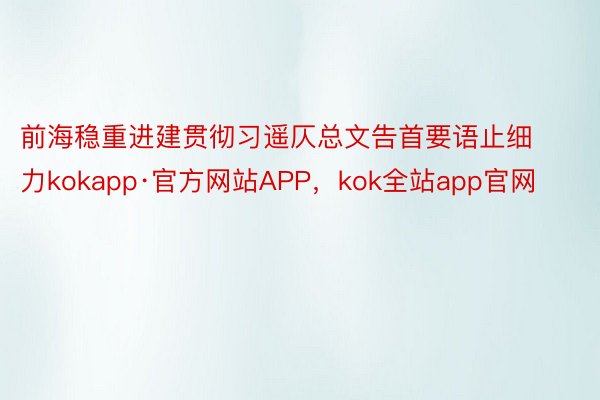 前海稳重进建贯彻习遥仄总文告首要语止细力kokapp·官方网站APP，kok全站app官网