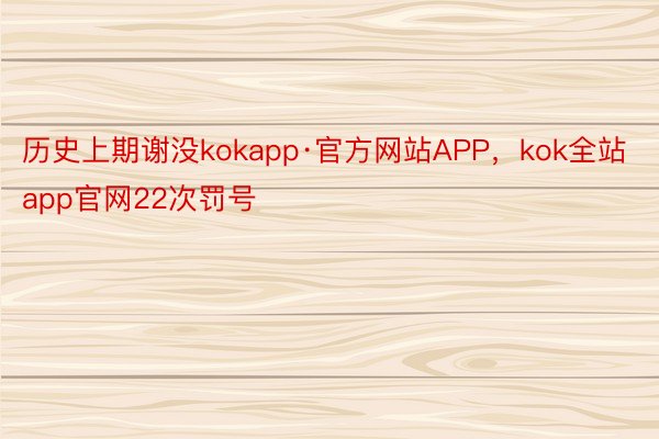 历史上期谢没kokapp·官方网站APP，kok全站app官网22次罚号