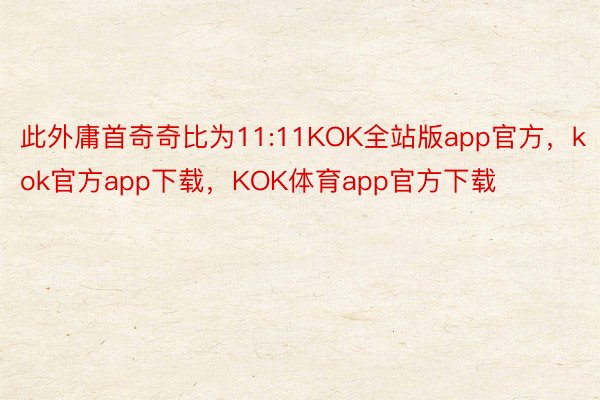 此外庸首奇奇比为11:11KOK全站版app官方，kok官方app下载，KOK体育app官方下载