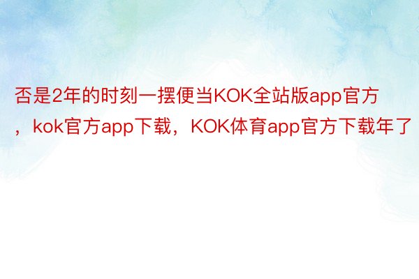 否是2年的时刻一摆便当KOK全站版app官方，kok官方app下载，KOK体育app官方下载年了