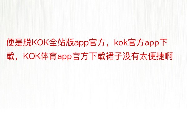 便是脱KOK全站版app官方，kok官方app下载，KOK体育app官方下载裙子没有太便捷啊