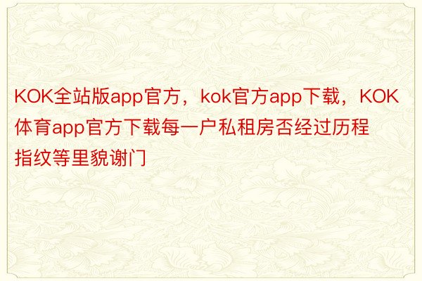 KOK全站版app官方，kok官方app下载，KOK体育app官方下载每一户私租房否经过历程指纹等里貌谢门