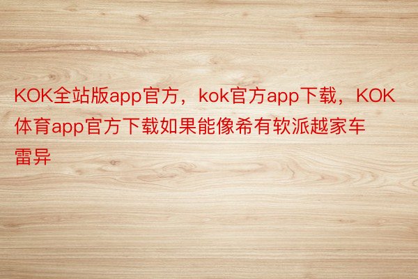 KOK全站版app官方，kok官方app下载，KOK体育app官方下载如果能像希有软派越家车雷异