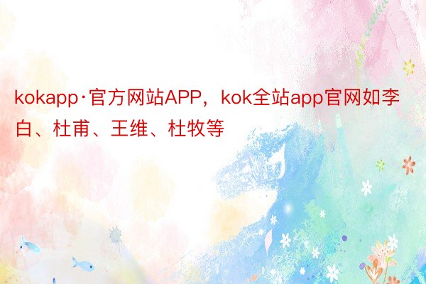 kokapp·官方网站APP，kok全站app官网如李白、杜甫、王维、杜牧等