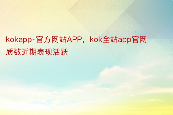 kokapp·官方网站APP，kok全站app官网　　　　个位：质数近期表现活跃