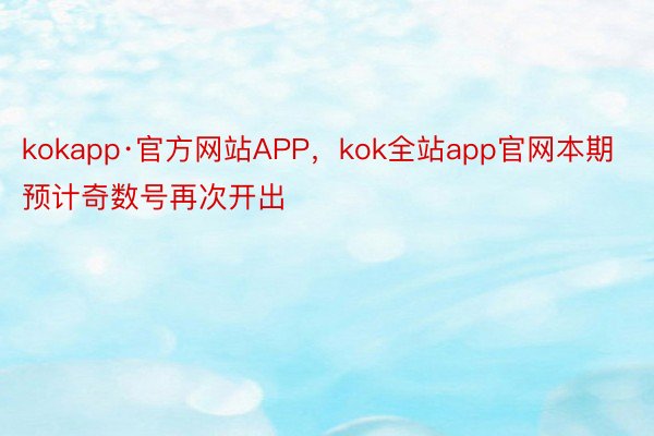 kokapp·官方网站APP，kok全站app官网本期预计奇数号再次开出