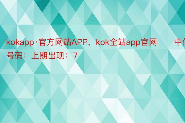 kokapp·官方网站APP，kok全站app官网　　中位号码：上期出现：7