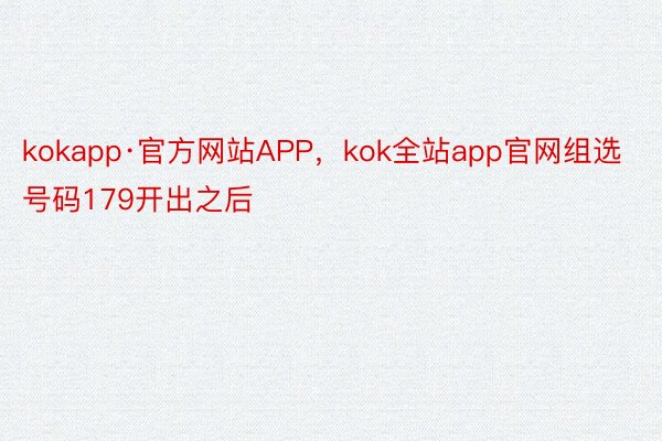 kokapp·官方网站APP，kok全站app官网组选号码179开出之后