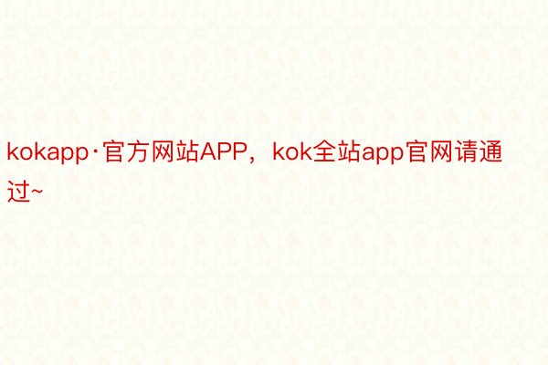 kokapp·官方网站APP，kok全站app官网请通过~