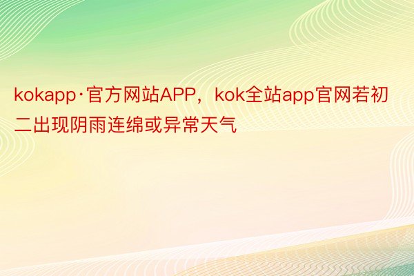 kokapp·官方网站APP，kok全站app官网若初二出现阴雨连绵或异常天气