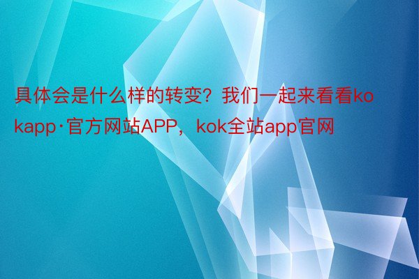 具体会是什么样的转变？我们一起来看看kokapp·官方网站APP，kok全站app官网